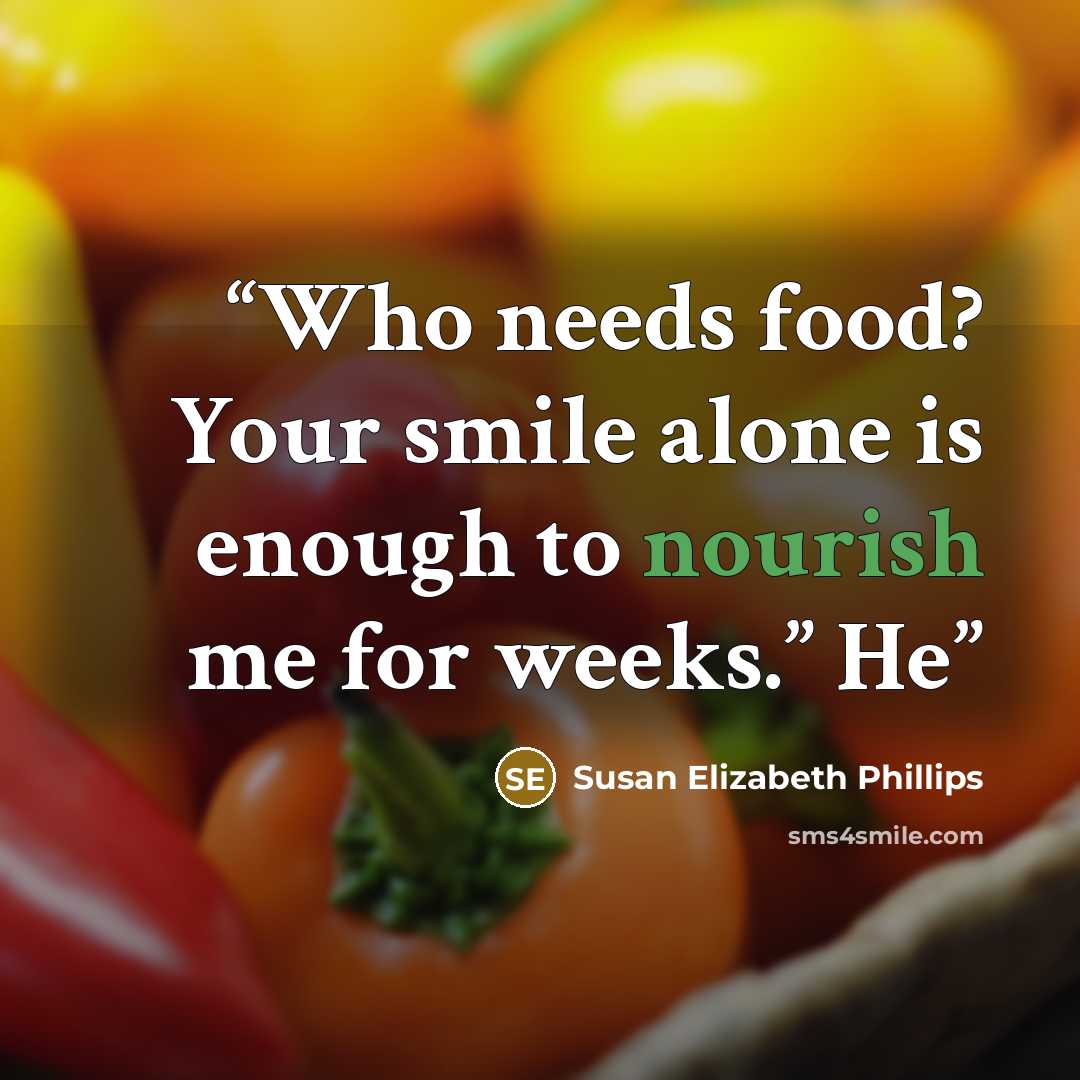 “Who needs food? Your smile alone is enough to nourish me for weeks.” He” quote by Susan Elizabeth Phillips