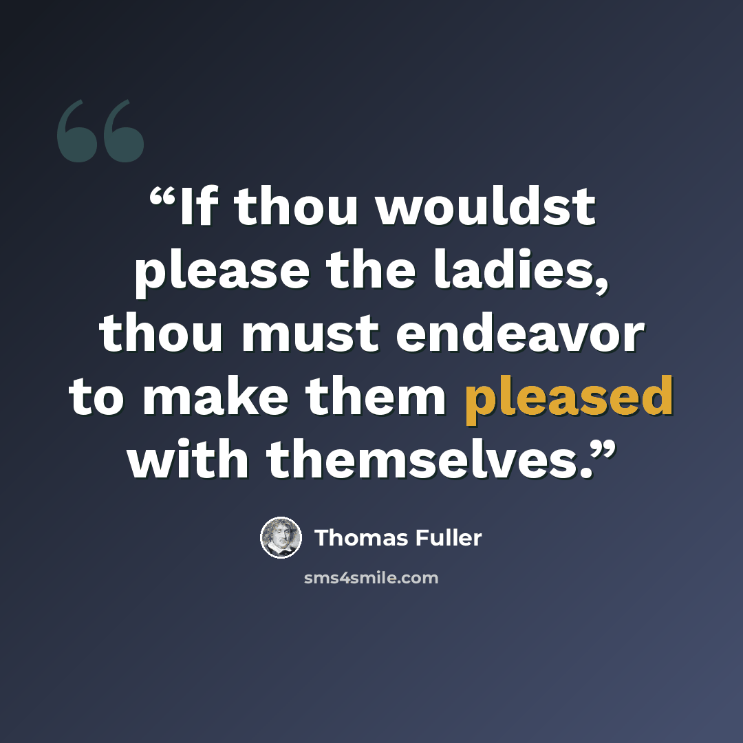 “If thou wouldst please the ladies, thou must endeavor to make them pleased with themselves.” quote by Thomas Fuller