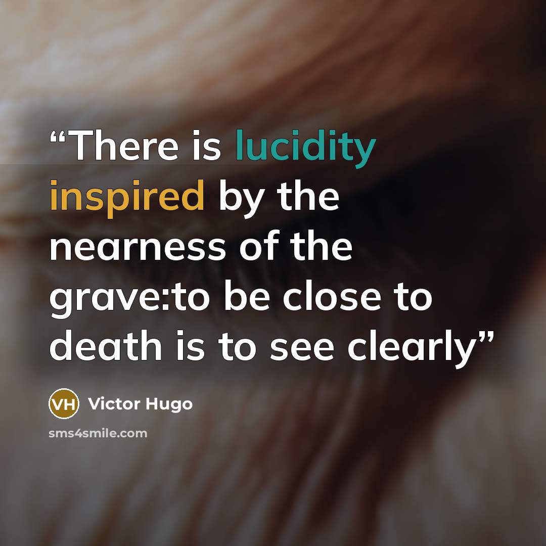 “There is lucidity inspired by the nearness of the grave:to be close to death is to see clearly” quote by Victor Hugo