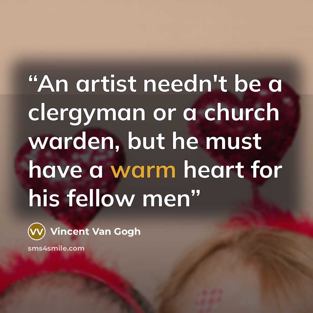 “An artist needn't be a clergyman or a church warden, but he must have a warm heart for his fellow men” quote by Vincent Van Gogh