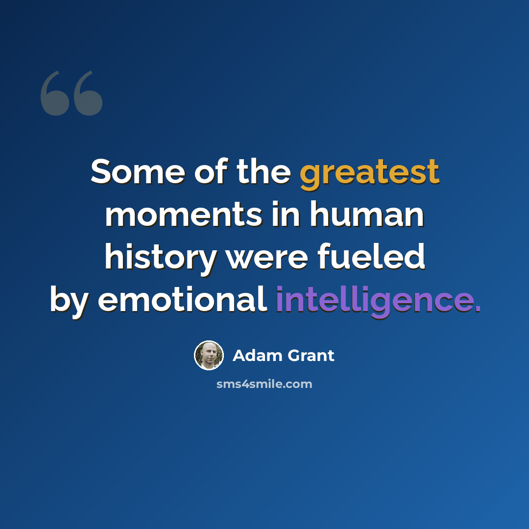 “Some of the greatest moments in human history were fueled by emotional intelligence.” quote by Adam Grant
