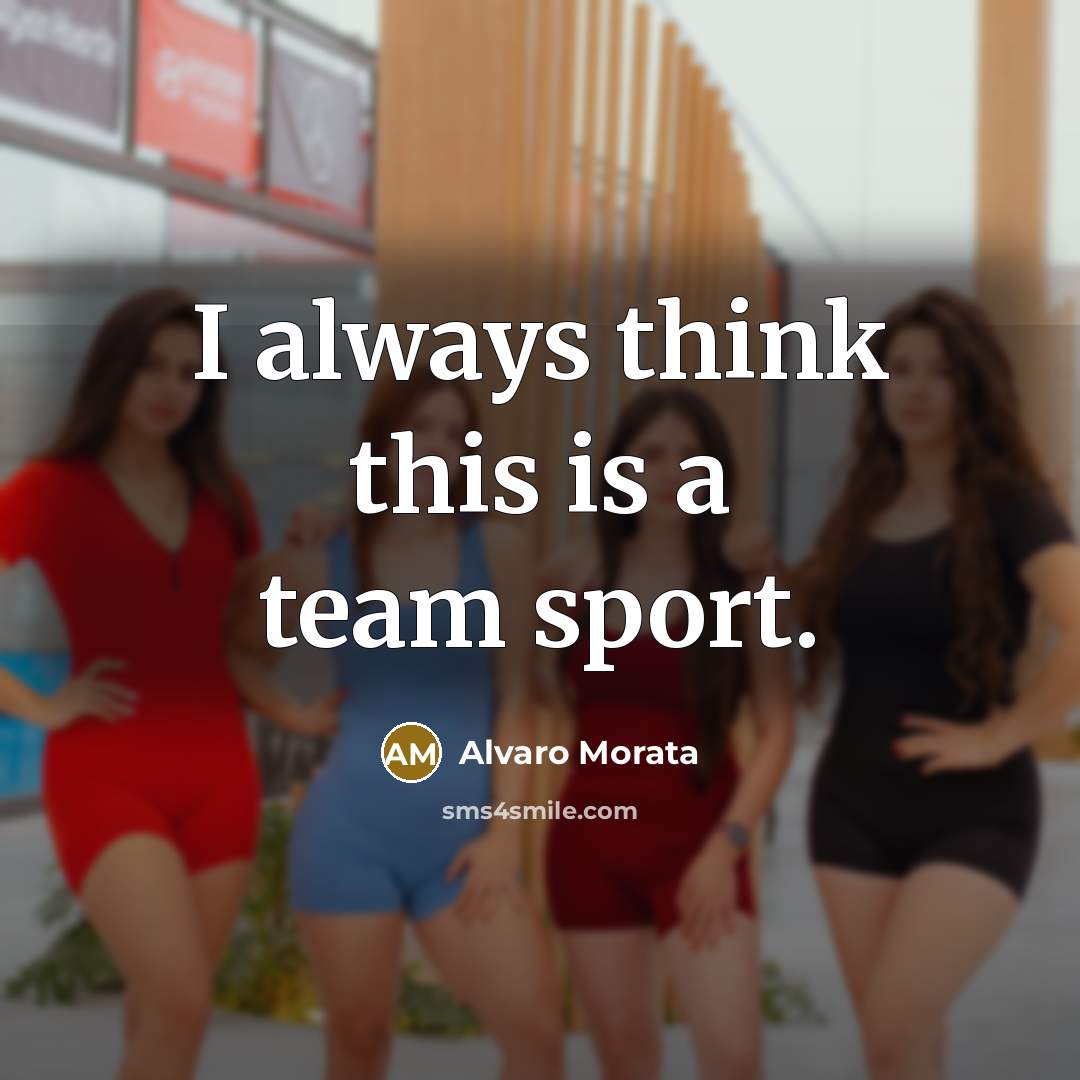 “I always think this is a team sport.” quote by Alvaro Morata