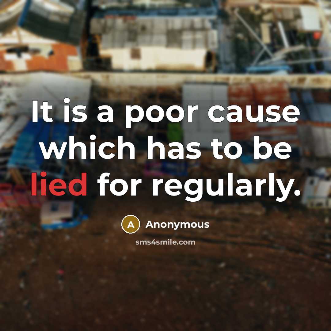 “It is a poor cause which has to be lied for regularly.” quote by Anonymous