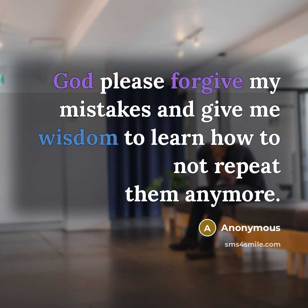 “God please forgive my mistakes and give me wisdom to learn how to not repeat them anymore.” quote by Anonymous