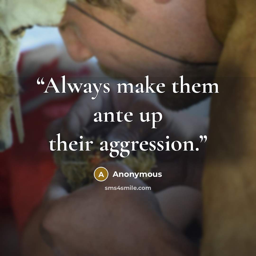 “Always make them ante up their aggression.” quote by Anonymous