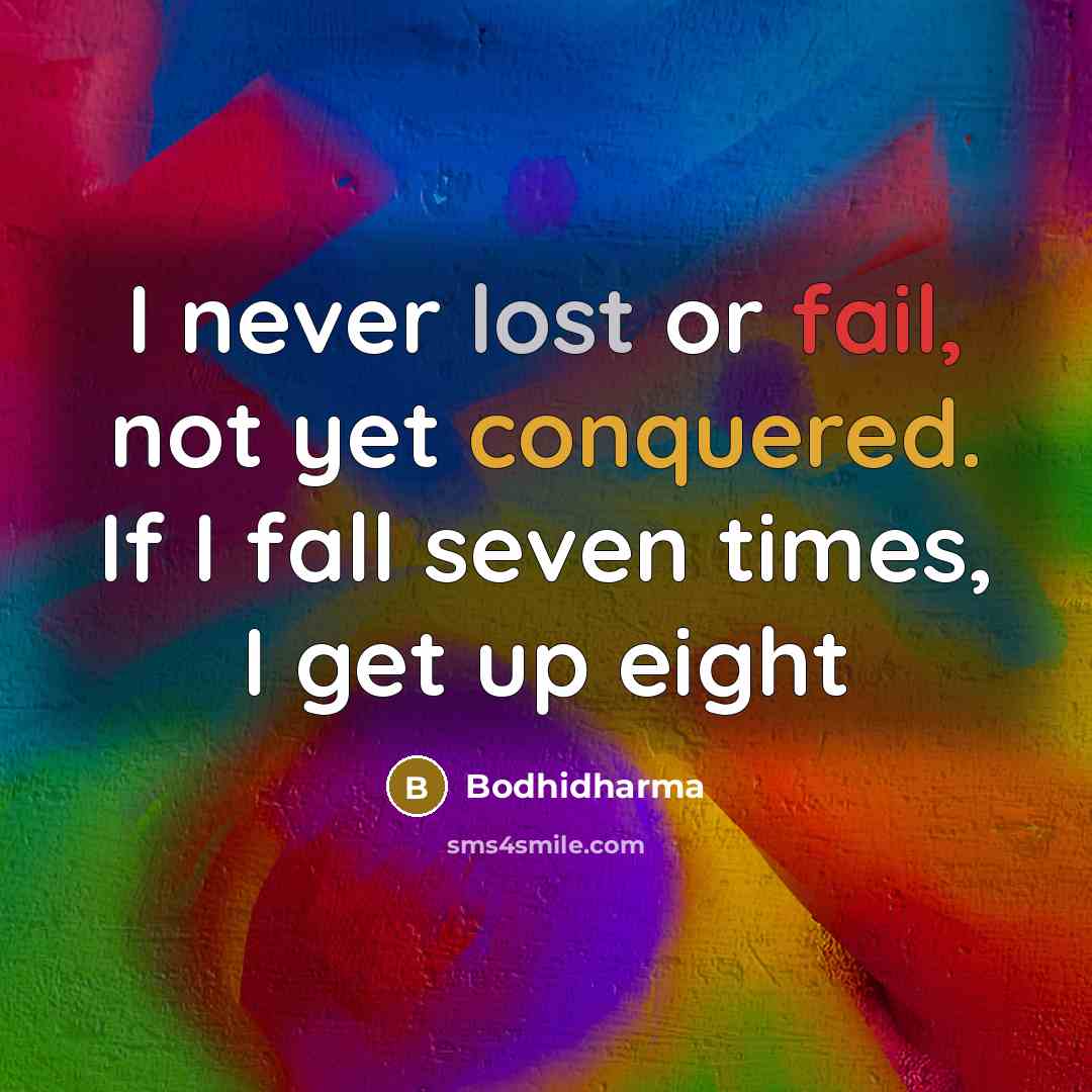 “I never lost or fail, not yet conquered. If I fall seven times, I get up eight” quote by Bodhidharma