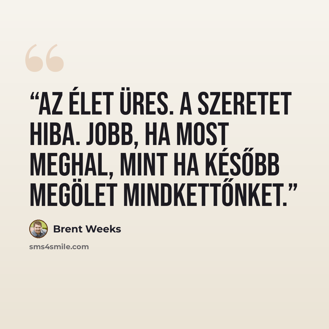 “Az élet üres. A szeretet hiba. Jobb, ha most meghal, mint ha később megölet mindkettőnket.” quote by Brent Weeks