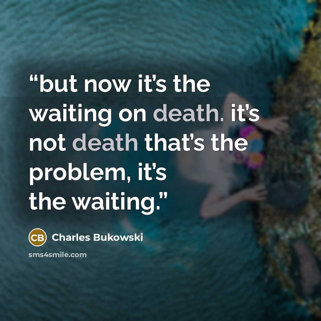 “but now it’s the waiting on death. it’s not death that’s the problem, it’s the waiting.” quote by Charles Bukowski