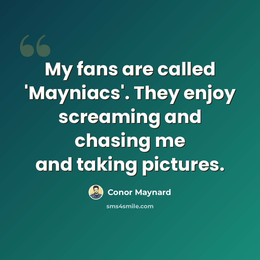 “My fans are called 'Mayniacs'. They enjoy screaming and chasing me and taking pictures.” quote by Conor Maynard