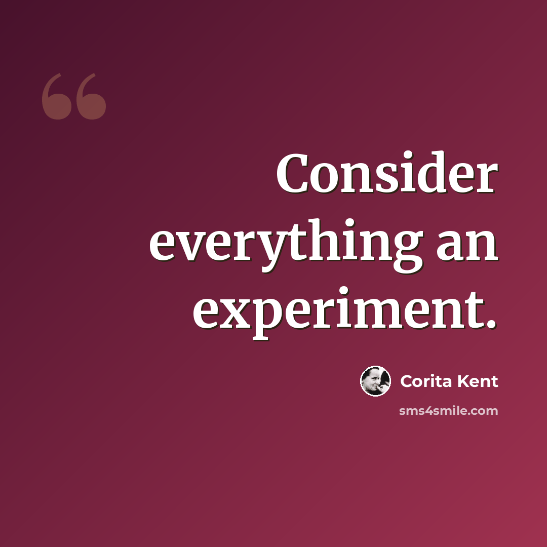 “Consider everything an experiment.” quote by Corita Kent