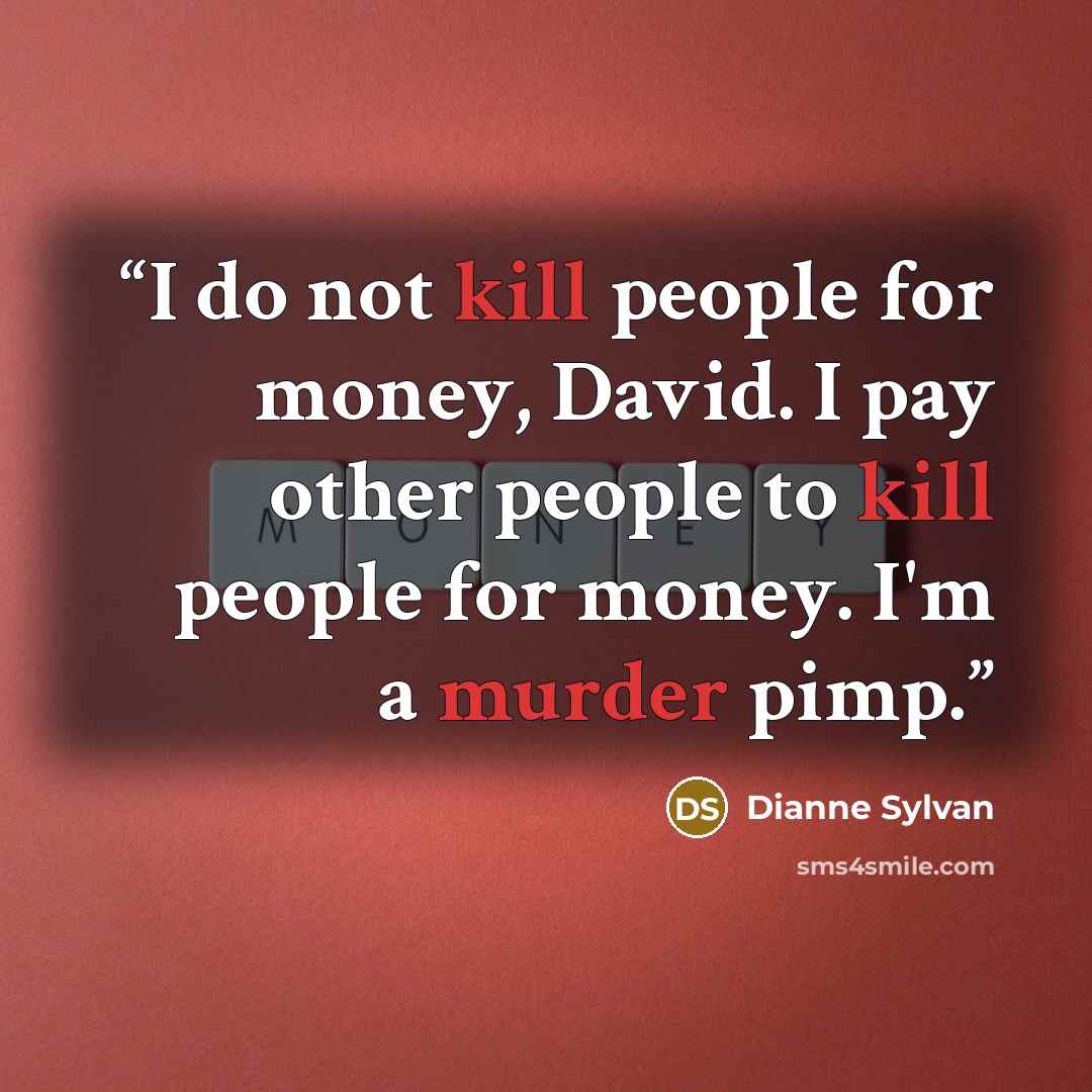 “I do not kill people for money, David. I pay other people to kill people for money. I'm a murder pimp.” quote by Dianne Sylvan
