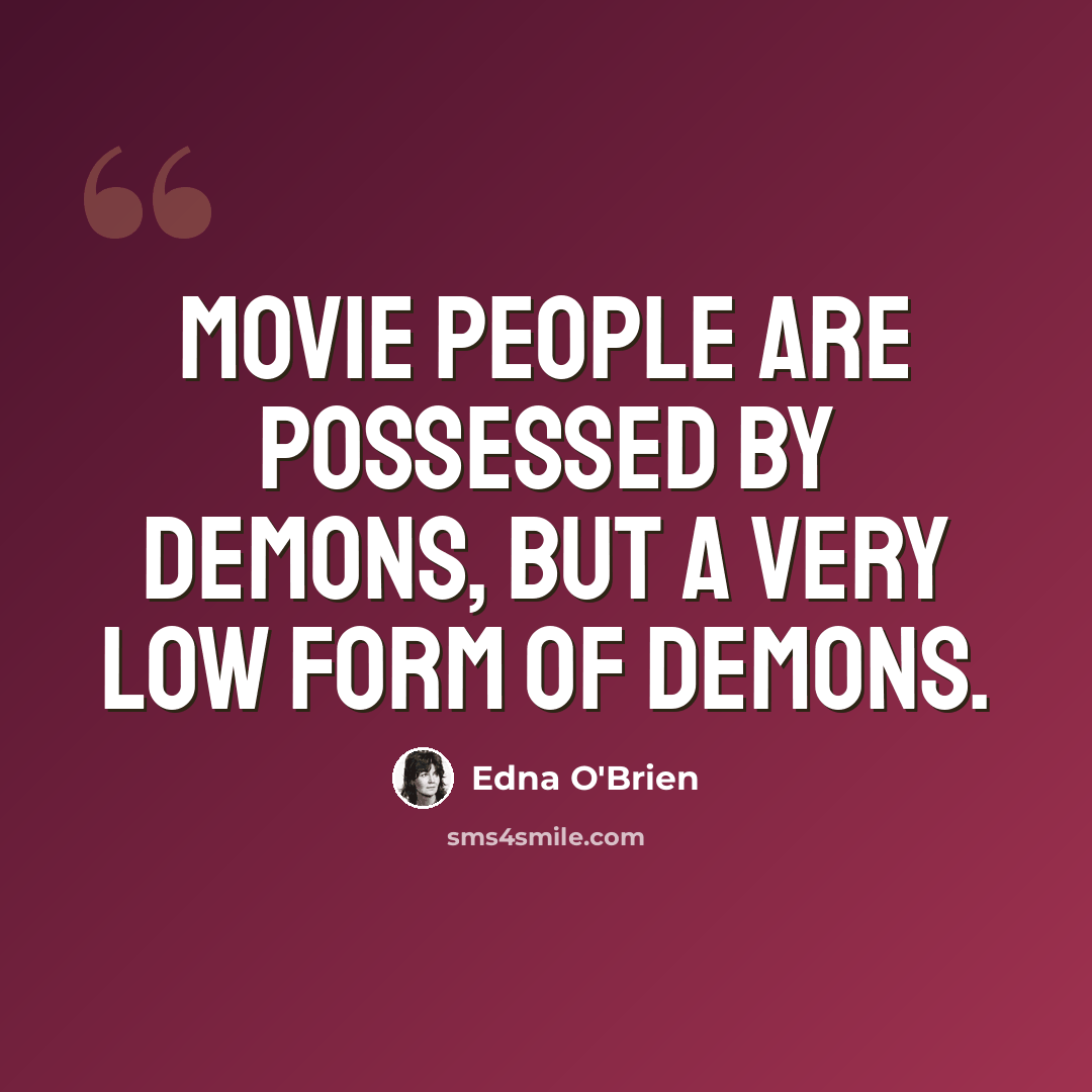 “Movie people are possessed by demons, but a very low form of demons.” quote by Edna O'Brien