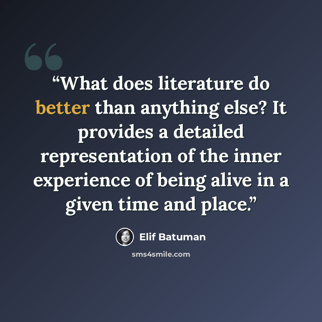 “What does literature do better than anything else? It provides a detailed representation of the inner experience of being alive in a given time and place.” quote by Elif Batuman