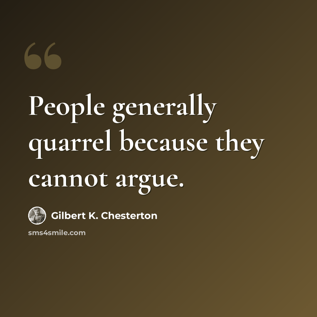 “People generally quarrel because they cannot argue.” quote by Gilbert K. Chesterton