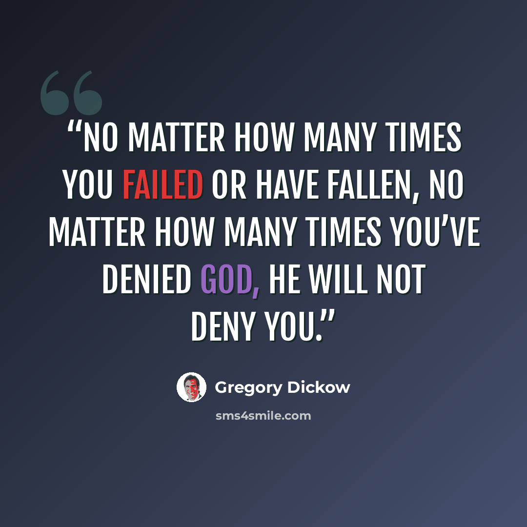“No matter how many times you failed or have fallen, no matter how many times you’ve denied God, He will not deny you.” quote by Gregory Dickow