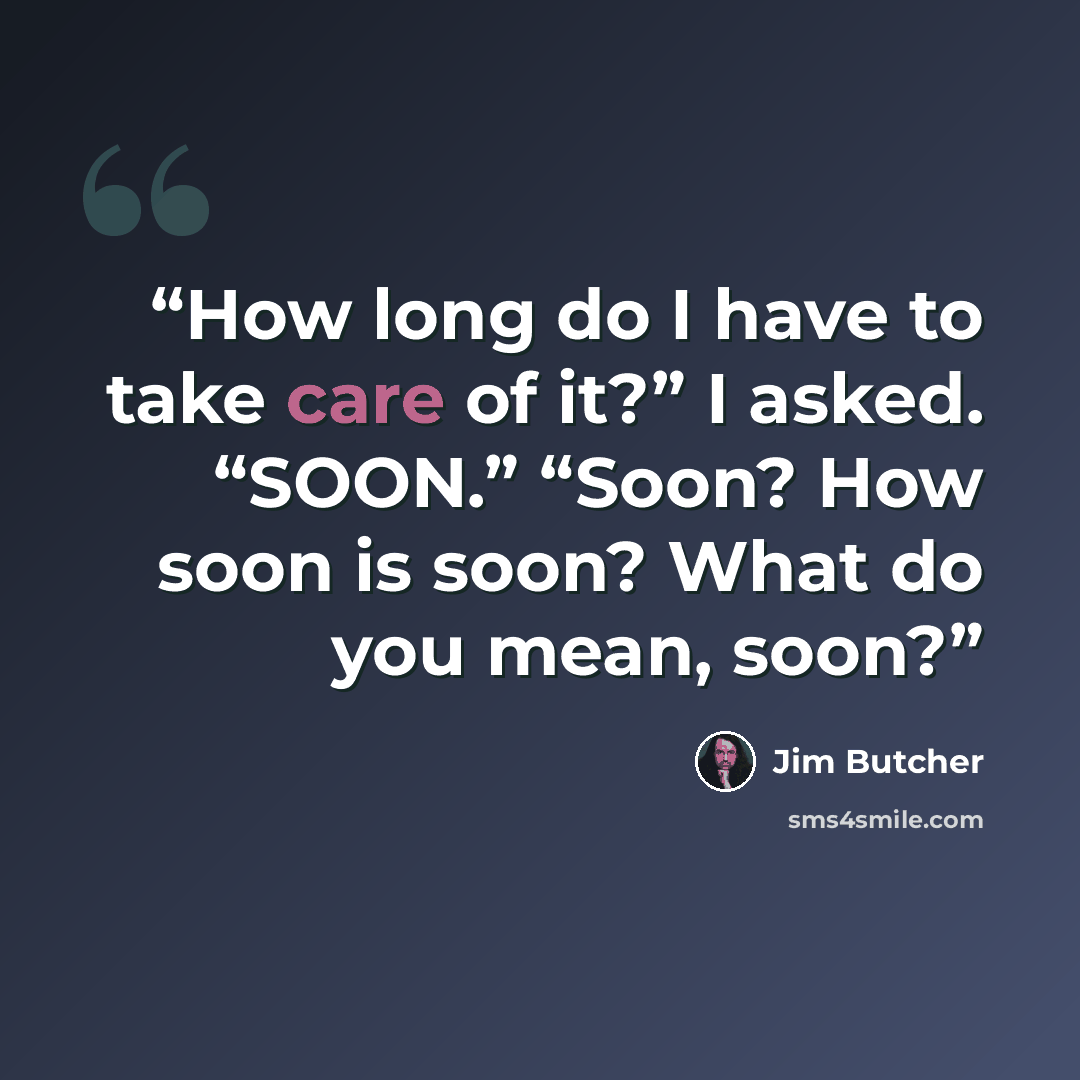 “How long do I have to take care of it?” I asked. “SOON.” “Soon? How soon is soon? What do you mean, soon?” quote by Jim Butcher