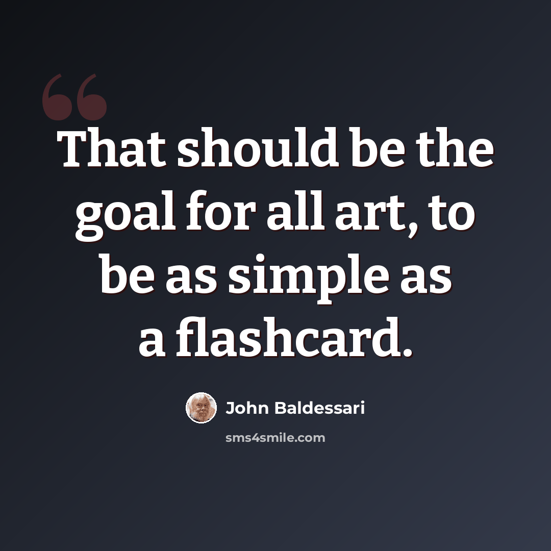 “That should be the goal for all art, to be as simple as a flashcard.” quote by John Baldessari