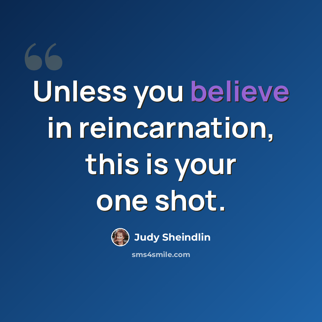 “Unless you believe in reincarnation, this is your one shot.” quote by Judy Sheindlin