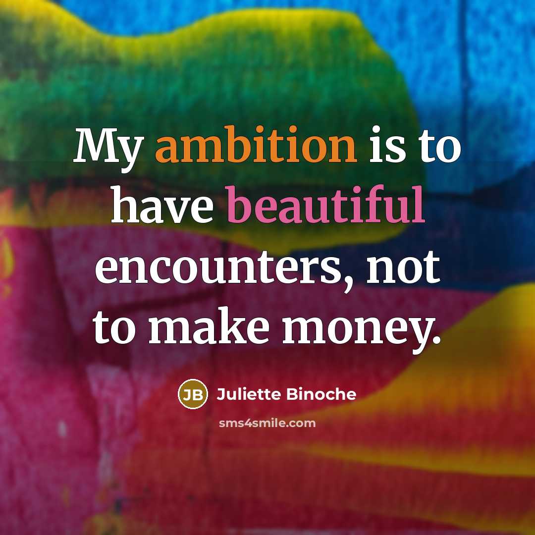 “My ambition is to have beautiful encounters, not to make money.” quote by Juliette Binoche