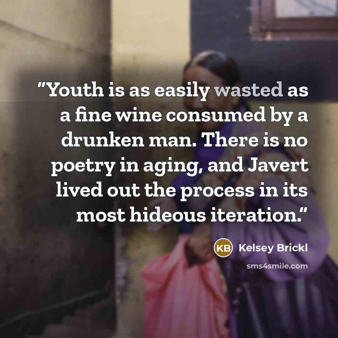 “Youth is as easily wasted as a fine wine consumed by a drunken man. There is no poetry in aging, and Javert lived out the process in its most hideous iteration.” quote by Kelsey Brickl