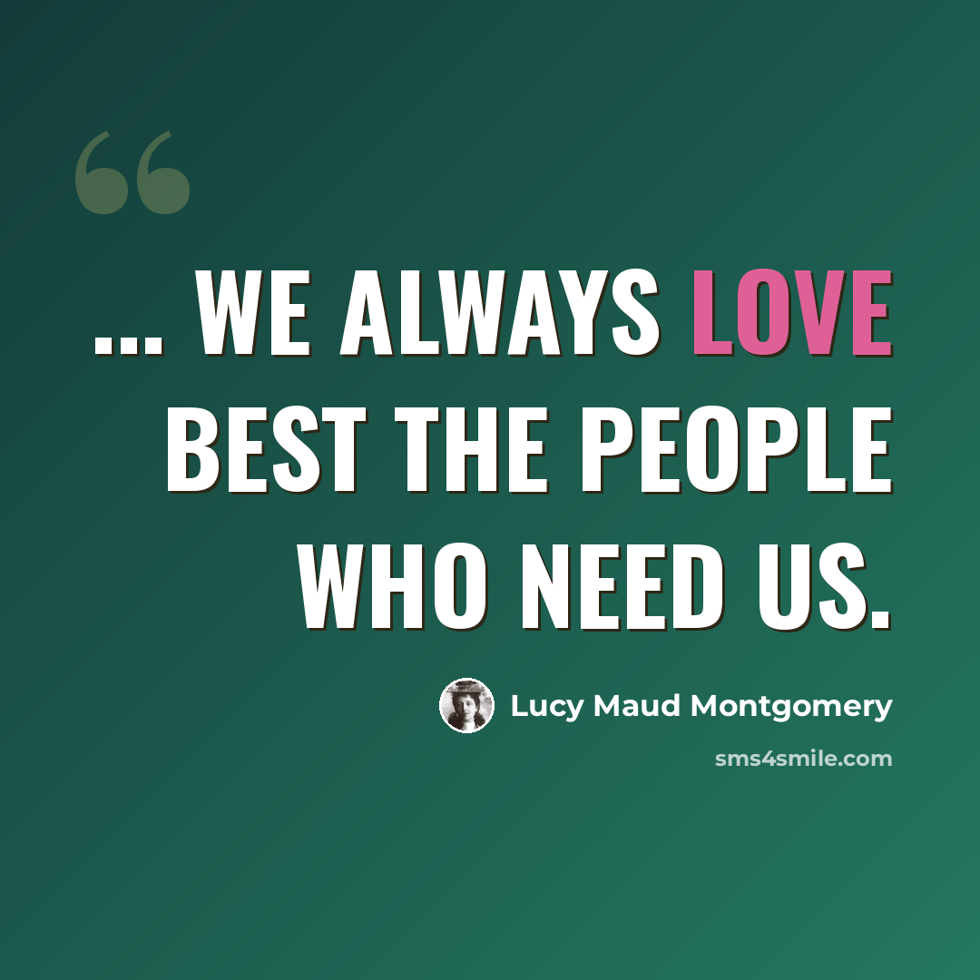 “... we always love best the people who need us.” quote by Lucy Maud Montgomery