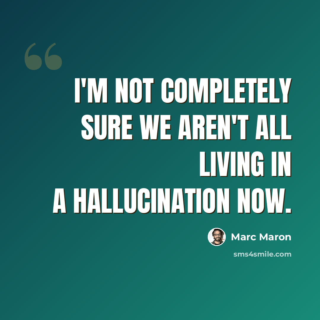 “I'm not completely sure we aren't all living in a hallucination now.” quote by Marc Maron