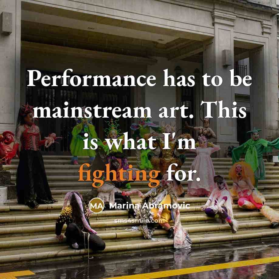 “Performance has to be mainstream art. This is what I'm fighting for.” quote by Marina Abramovic