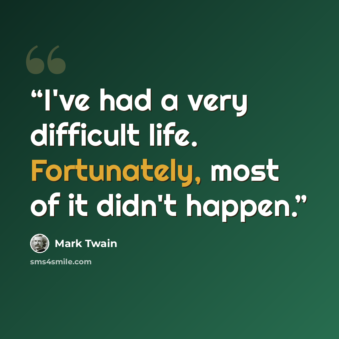 “I've had a very difficult life. Fortunately, most of it didn't happen.” quote by Mark Twain