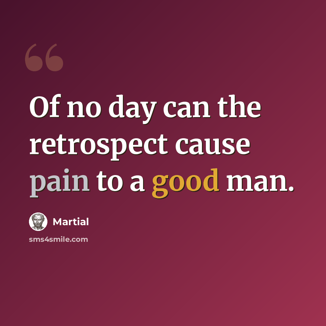 “Of no day can the retrospect cause pain to a good man.” quote by Martial