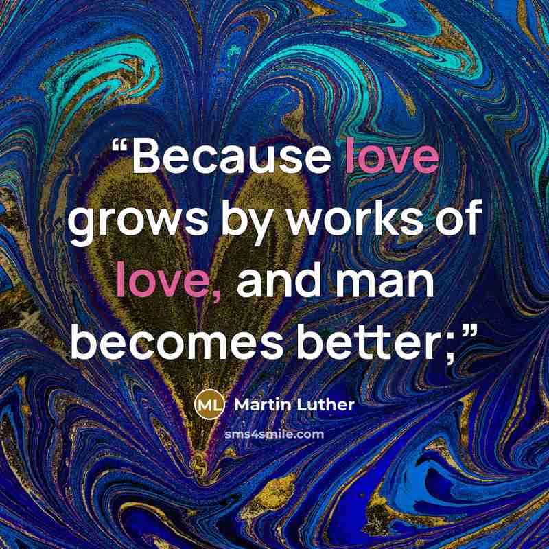 “Because love grows by works of love, and man becomes better;” quote by Martin Luther