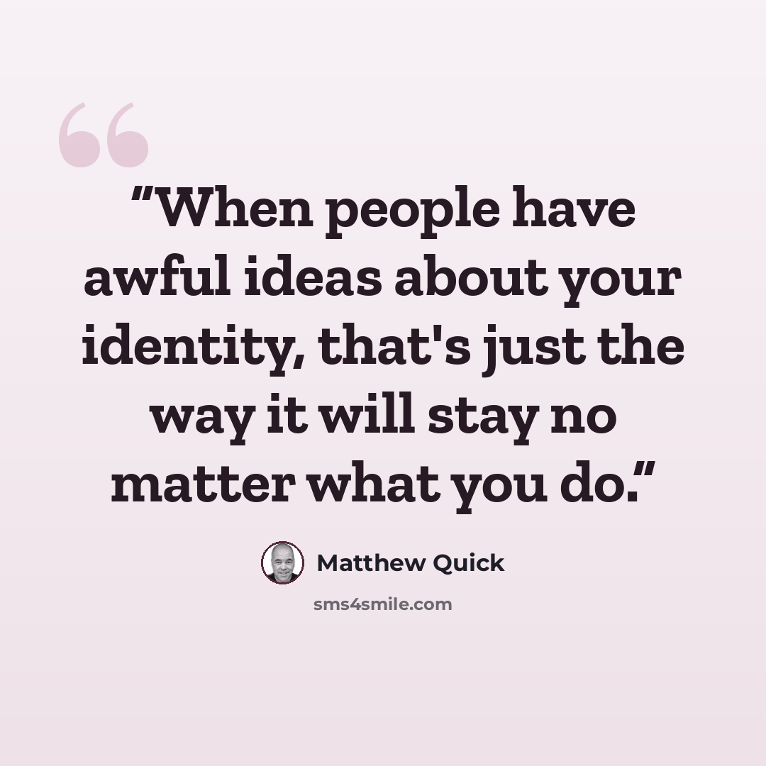 “When people have awful ideas about your identity, that's just the way it will stay no matter what you do.” quote by Matthew Quick