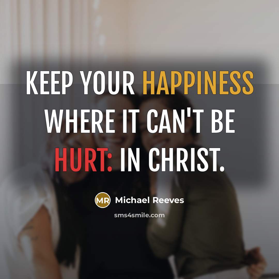 “Keep your happiness where it can't be hurt: in Christ.” quote by Michael Reeves