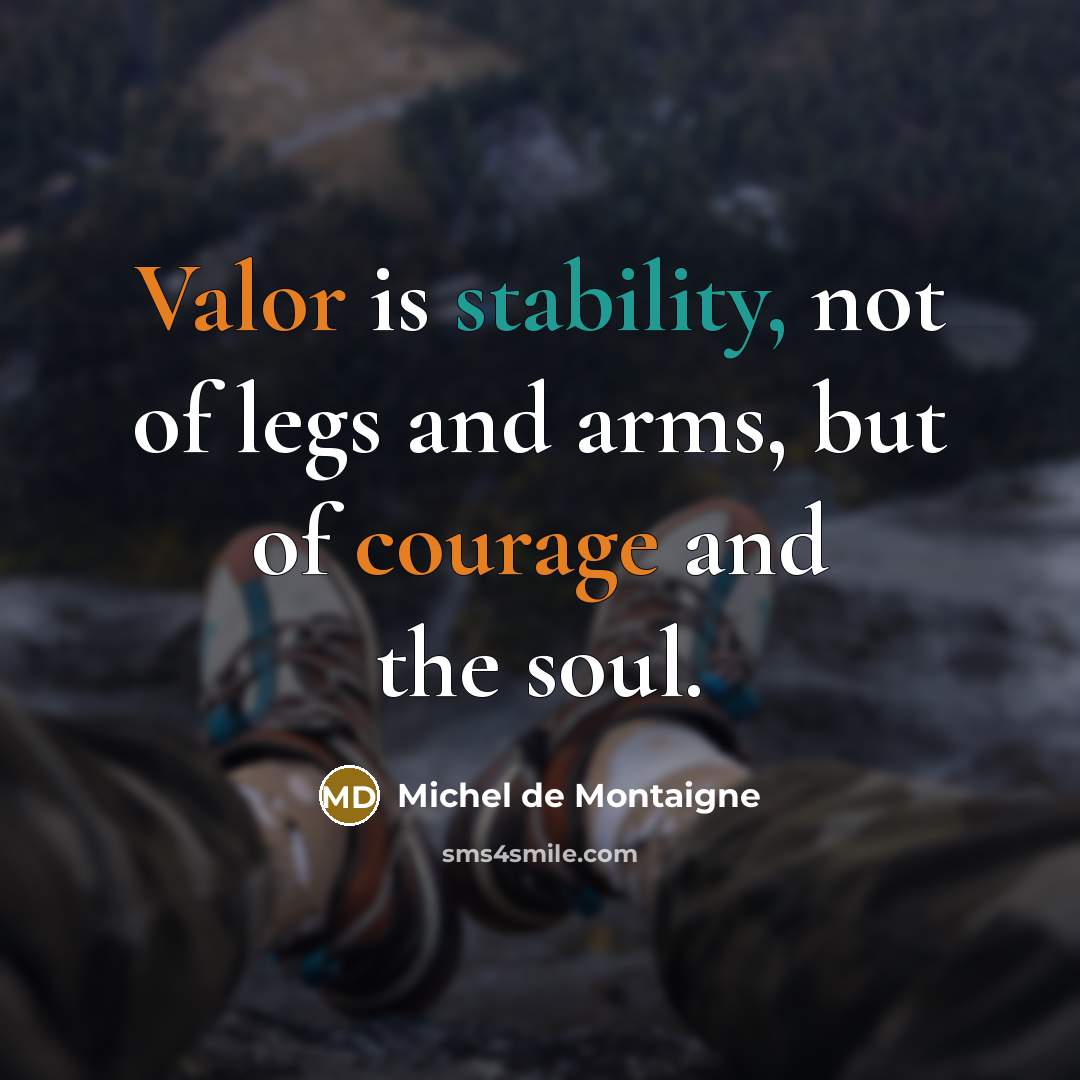 “Valor is stability, not of legs and arms, but of courage and the soul.” quote by Michel de Montaigne