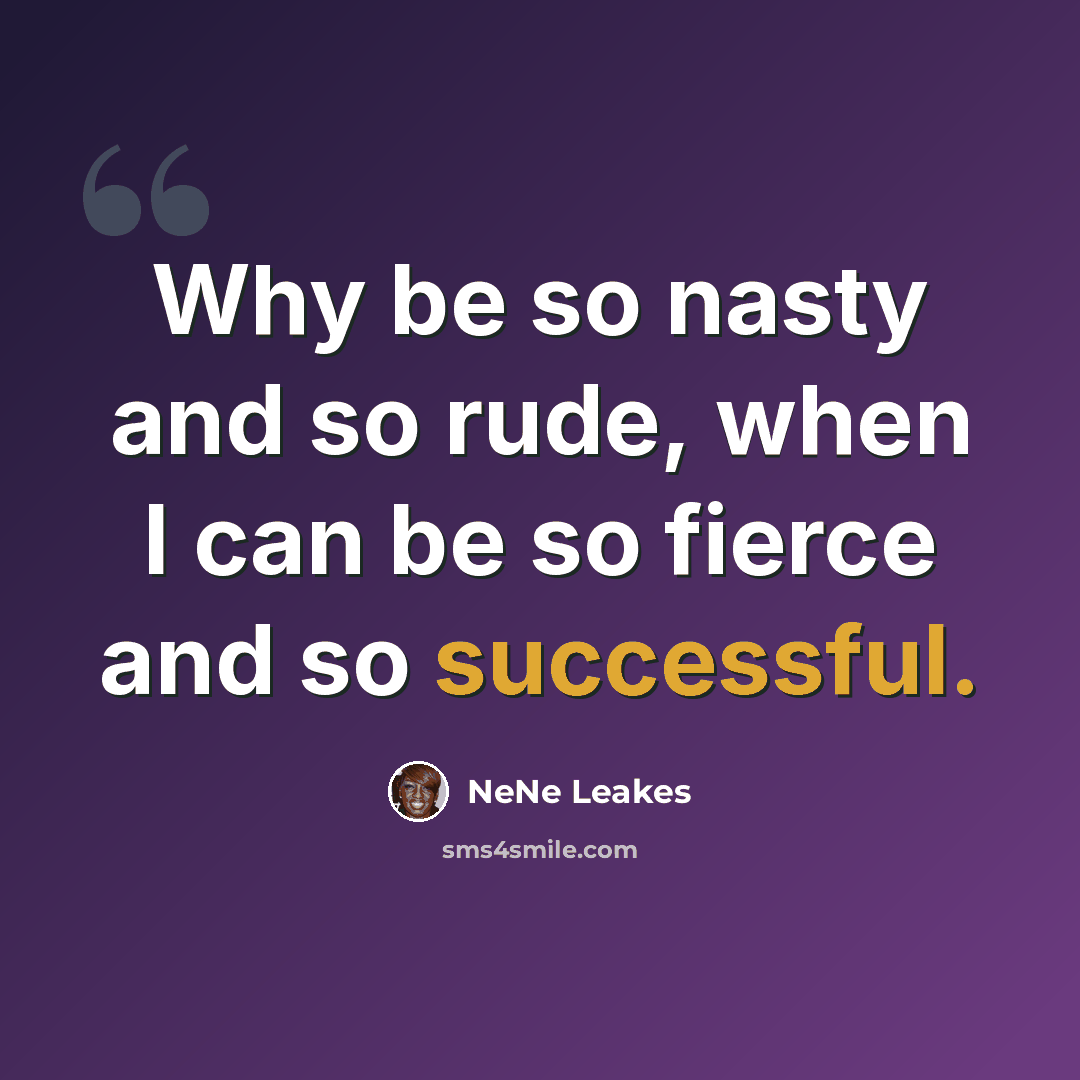 “Why be so nasty and so rude, when I can be so fierce and so successful.” quote by NeNe Leakes