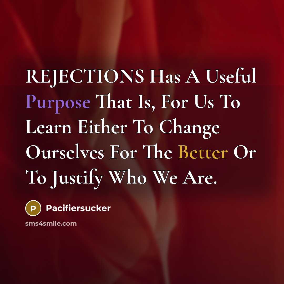 “REJECTIONS Has A Useful Purpose That Is, For Us To Learn Either To Change Ourselves For The Better Or To Justify Who We Are.” quote by Pacifiersucker