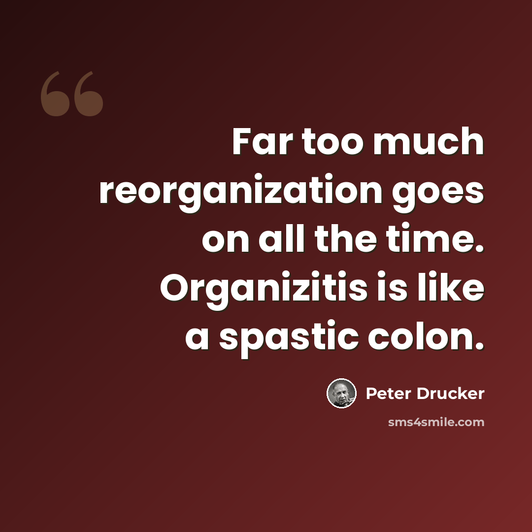 “Far too much reorganization goes on all the time. Organizitis is like a spastic colon.” quote by Peter Drucker