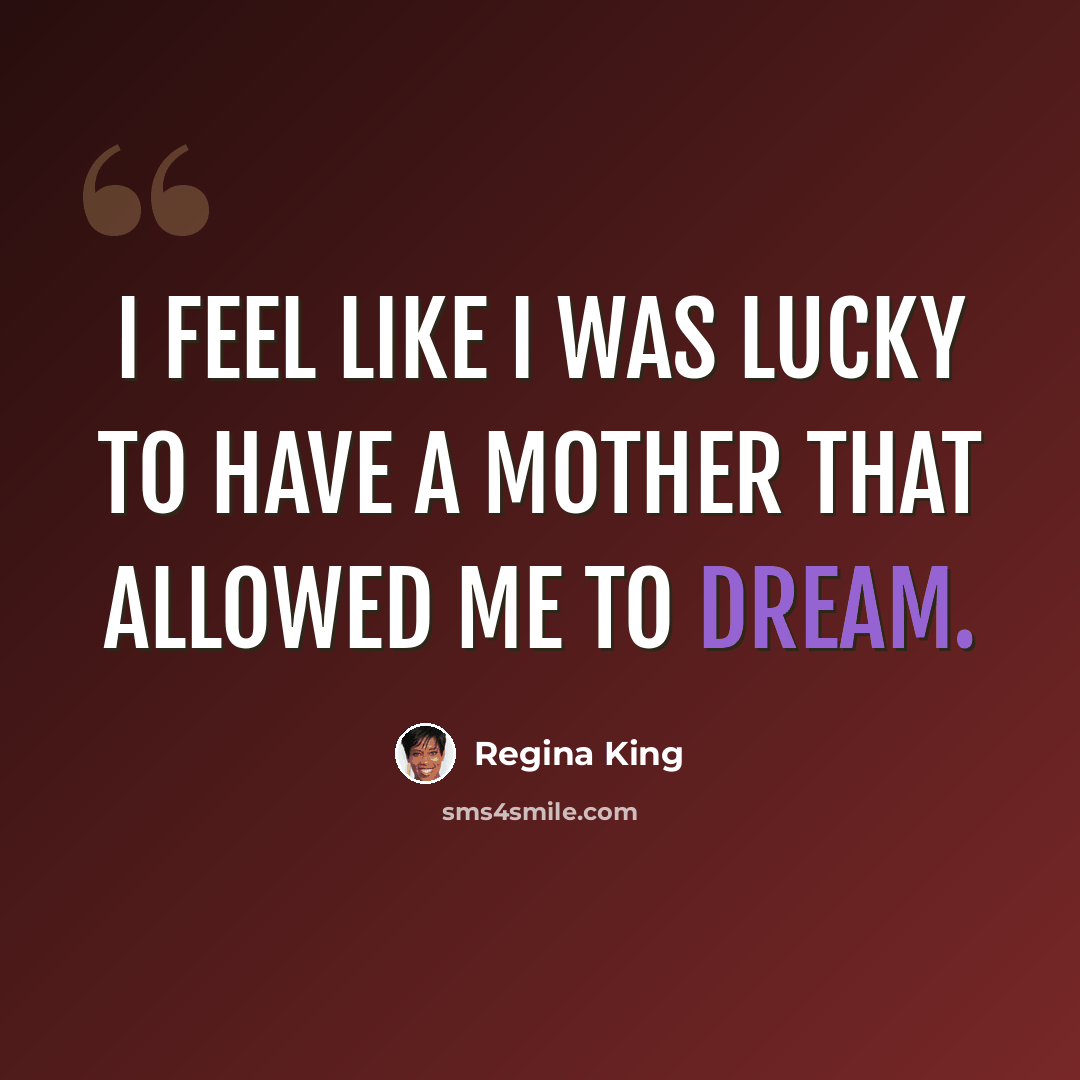 “I feel like I was lucky to have a mother that allowed me to dream.” quote by Regina King