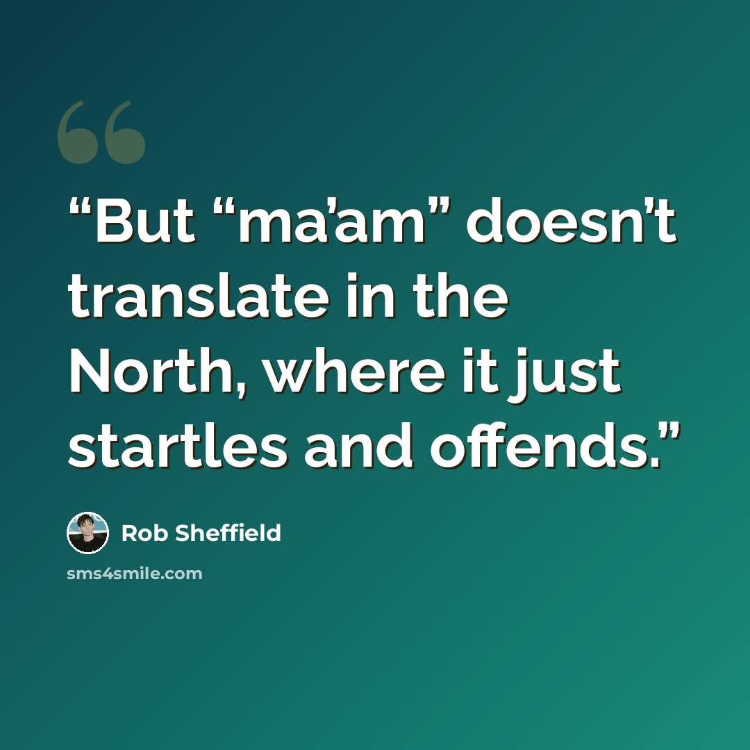 “But “ma’am” doesn’t translate in the North, where it just startles and offends.” quote by Rob Sheffield