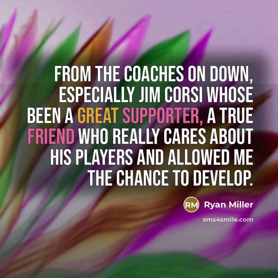 “From the coaches on down, especially Jim Corsi whose been a great supporter, a true friend who really cares about his players and allowed me the chance to develop.” quote by Ryan Miller