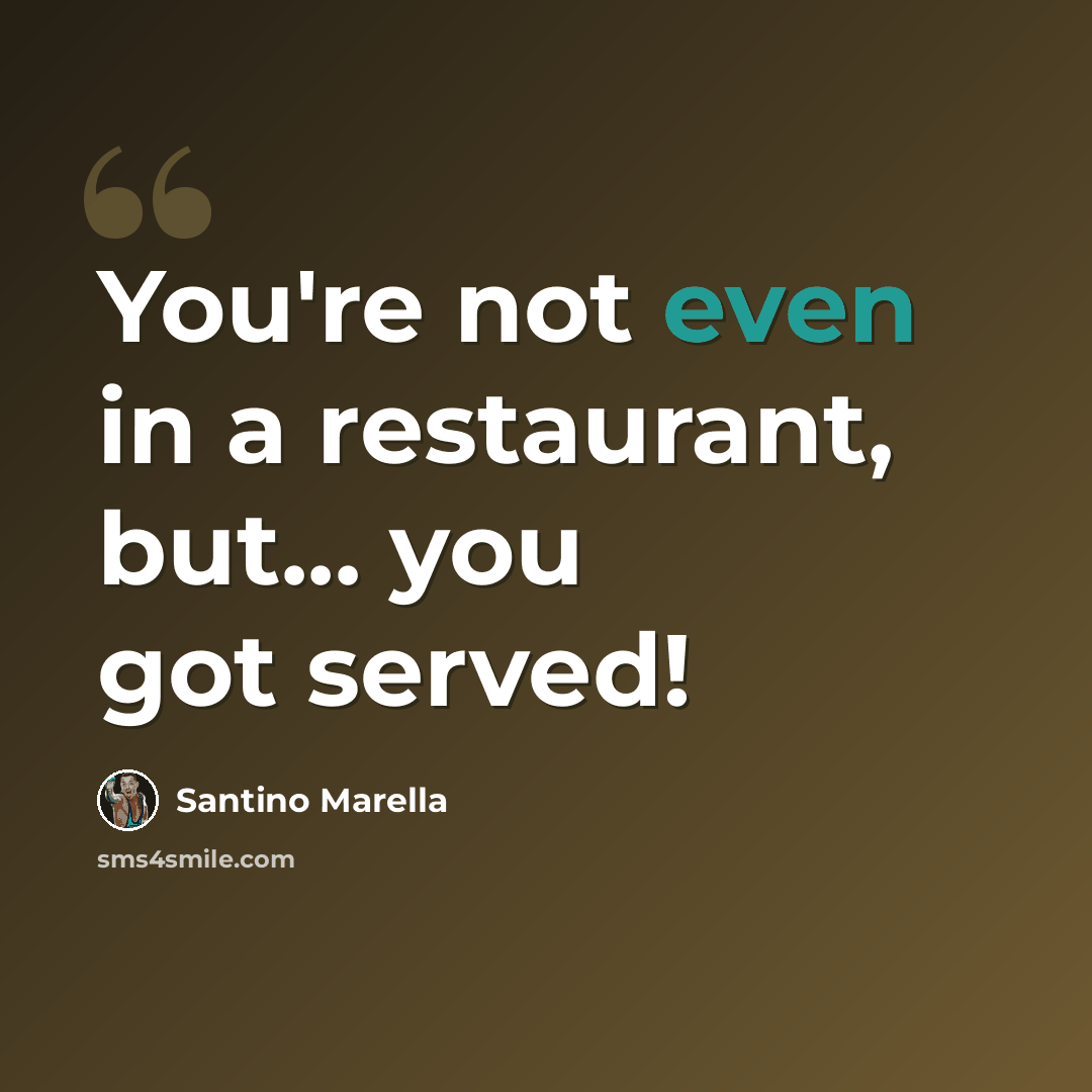 “You're not even in a restaurant, but... you got served!” quote by Santino Marella