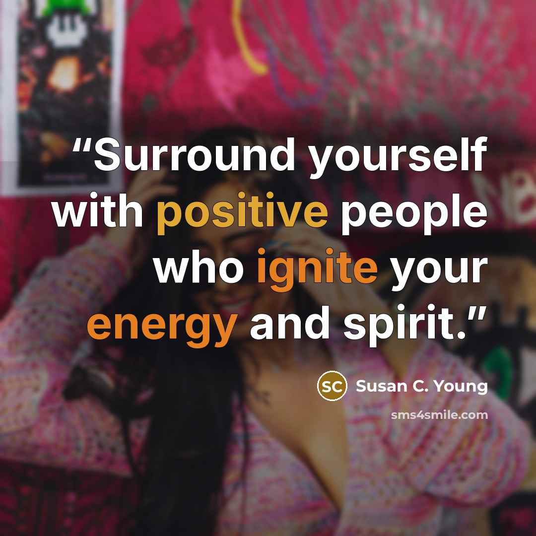 “Surround yourself with positive people who ignite your energy and spirit.” quote by Susan C. Young