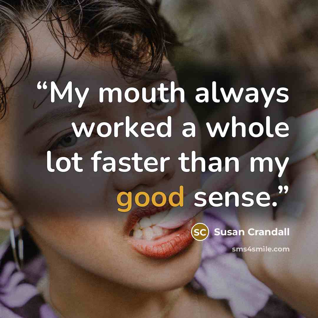 “My mouth always worked a whole lot faster than my good sense.” quote by Susan Crandall