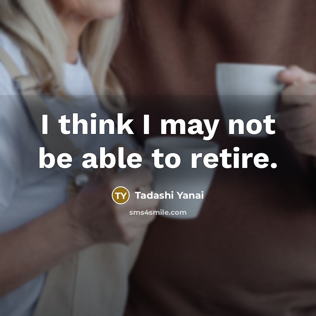 “I think I may not be able to retire.” quote by Tadashi Yanai