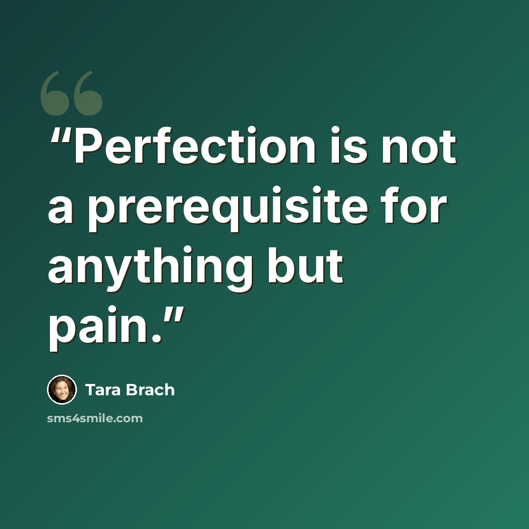“Perfection is not a prerequisite for anything but pain.” quote by Tara Brach