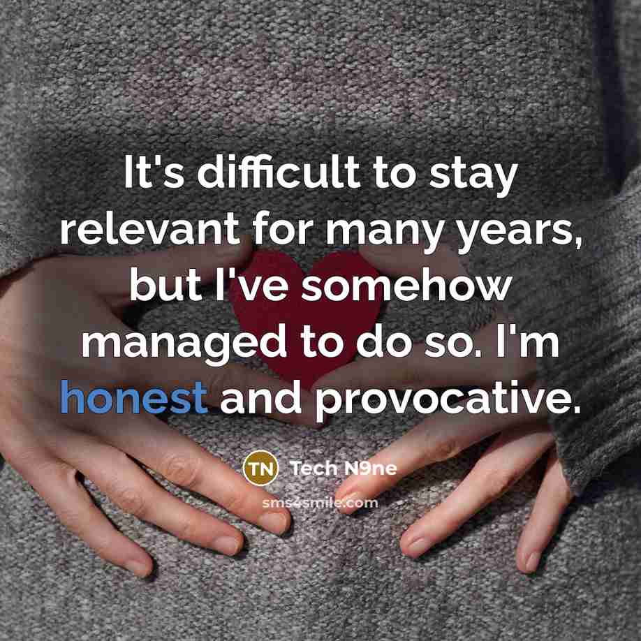 “It's difficult to stay relevant for many years, but I've somehow managed to do so. I'm honest and provocative.” quote by Tech N9ne