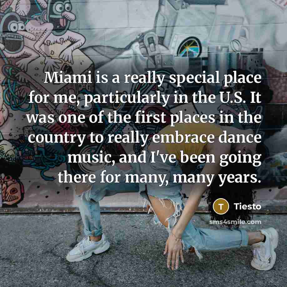 “Miami is a really special place for me, particularly in the U.S. It was one of the first places in the country to really embrace dance music, and I've been going there for many, many years.” quote by Tiesto