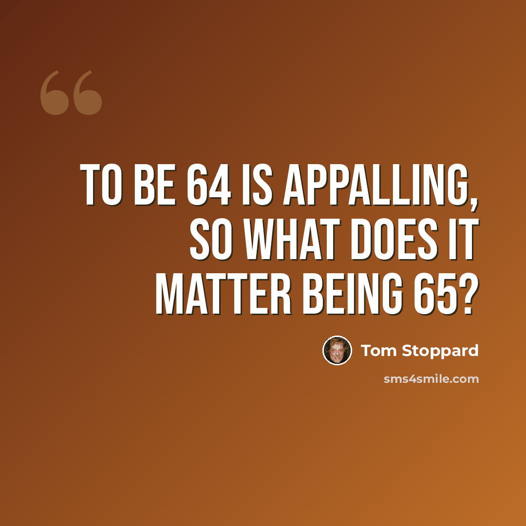 “To be 64 is appalling, so what does it matter being 65?” quote by Tom Stoppard