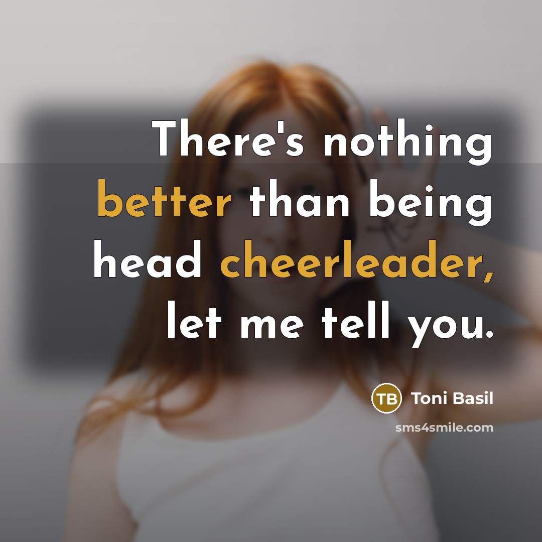 “There's nothing better than being head cheerleader, let me tell you.” quote by Toni Basil