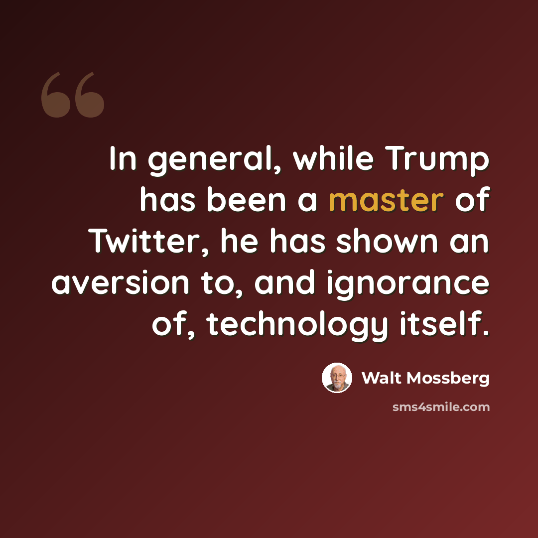 “In general, while Trump has been a master of Twitter, he has shown an aversion to, and ignorance of, technology itself.” quote by Walt Mossberg
