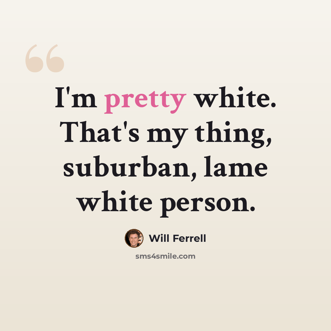 “I'm pretty white. That's my thing, suburban, lame white person.” quote by Will Ferrell